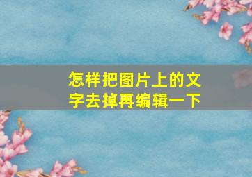 怎样把图片上的文字去掉再编辑一下