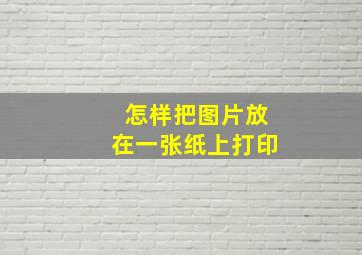 怎样把图片放在一张纸上打印