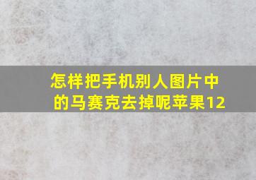 怎样把手机别人图片中的马赛克去掉呢苹果12