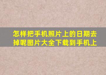 怎样把手机照片上的日期去掉呢图片大全下载到手机上