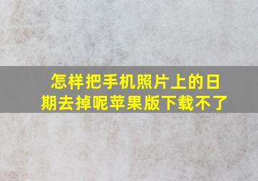 怎样把手机照片上的日期去掉呢苹果版下载不了