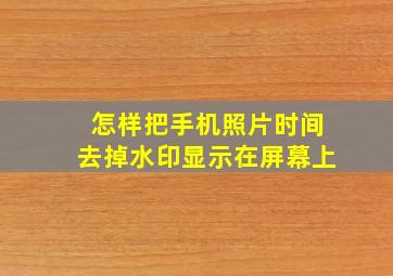 怎样把手机照片时间去掉水印显示在屏幕上