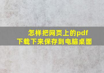 怎样把网页上的pdf下载下来保存到电脑桌面