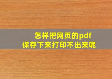 怎样把网页的pdf保存下来打印不出来呢