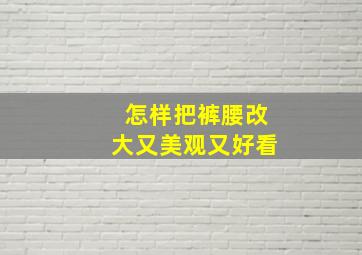 怎样把裤腰改大又美观又好看