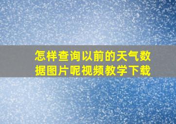 怎样查询以前的天气数据图片呢视频教学下载