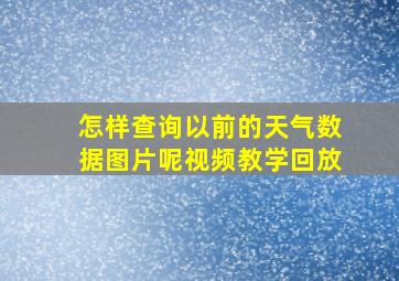 怎样查询以前的天气数据图片呢视频教学回放