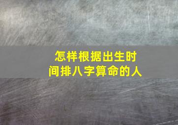 怎样根据出生时间排八字算命的人