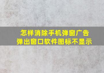 怎样消除手机弹窗广告弹出窗口软件图标不显示