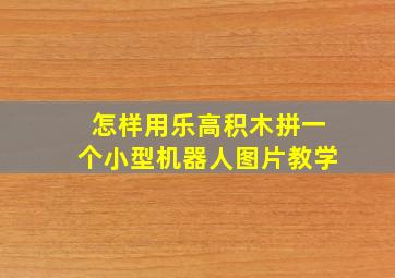 怎样用乐高积木拼一个小型机器人图片教学