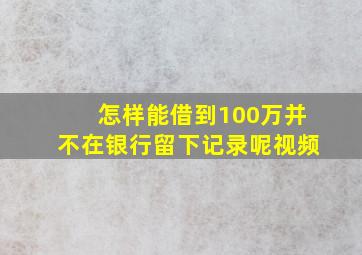 怎样能借到100万并不在银行留下记录呢视频