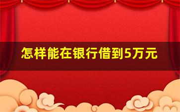 怎样能在银行借到5万元