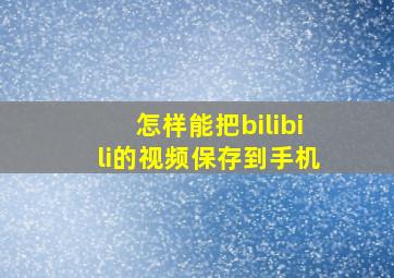 怎样能把bilibili的视频保存到手机