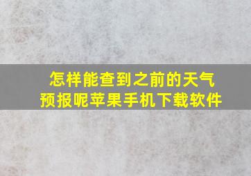 怎样能查到之前的天气预报呢苹果手机下载软件