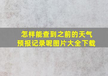 怎样能查到之前的天气预报记录呢图片大全下载