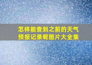 怎样能查到之前的天气预报记录呢图片大全集