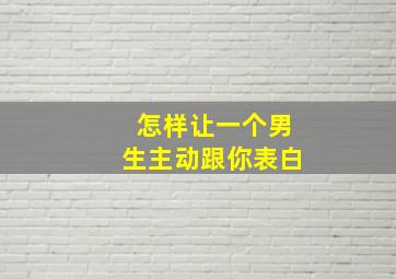 怎样让一个男生主动跟你表白