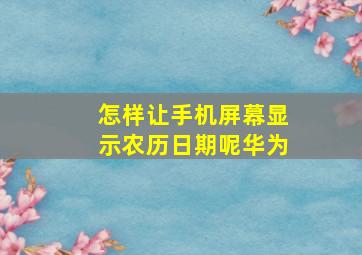 怎样让手机屏幕显示农历日期呢华为