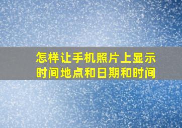 怎样让手机照片上显示时间地点和日期和时间