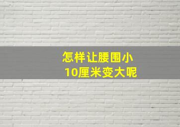 怎样让腰围小10厘米变大呢