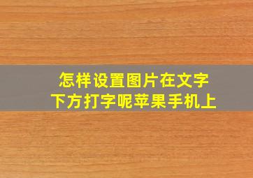 怎样设置图片在文字下方打字呢苹果手机上