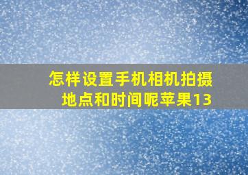 怎样设置手机相机拍摄地点和时间呢苹果13