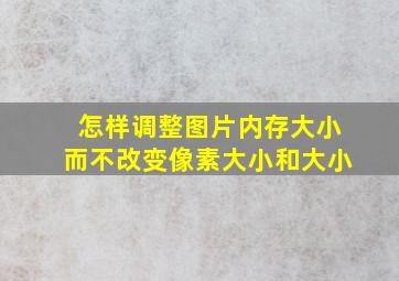 怎样调整图片内存大小而不改变像素大小和大小