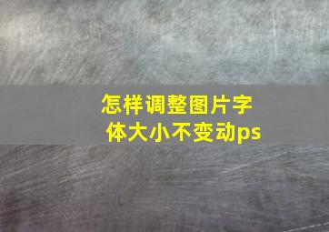 怎样调整图片字体大小不变动ps