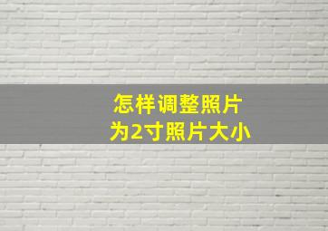 怎样调整照片为2寸照片大小