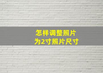 怎样调整照片为2寸照片尺寸