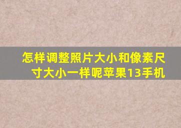 怎样调整照片大小和像素尺寸大小一样呢苹果13手机