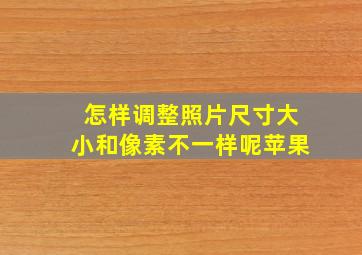 怎样调整照片尺寸大小和像素不一样呢苹果