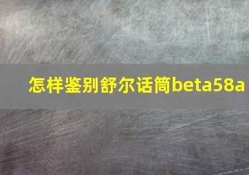 怎样鉴别舒尔话筒beta58a