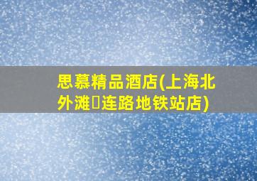 思慕精品酒店(上海北外滩⼤连路地铁站店)