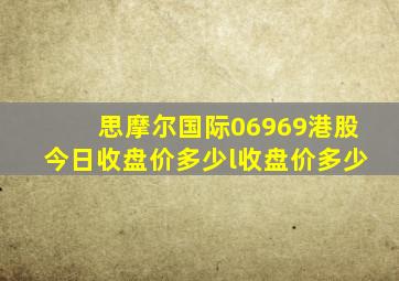 思摩尔国际06969港股今日收盘价多少l收盘价多少