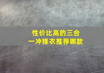 性价比高的三合一冲锋衣推荐哪款