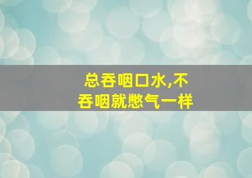 总吞咽口水,不吞咽就憋气一样