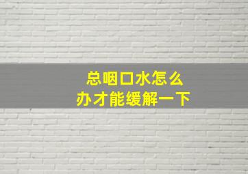 总咽口水怎么办才能缓解一下