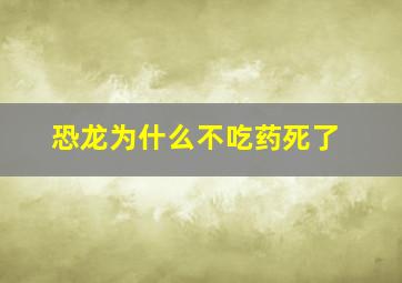 恐龙为什么不吃药死了