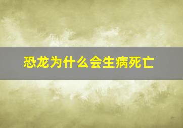 恐龙为什么会生病死亡