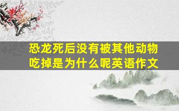 恐龙死后没有被其他动物吃掉是为什么呢英语作文