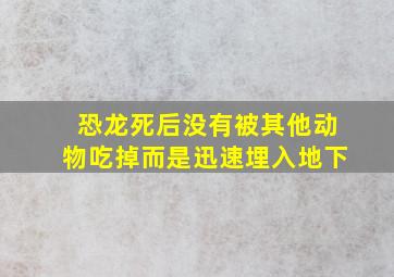 恐龙死后没有被其他动物吃掉而是迅速埋入地下