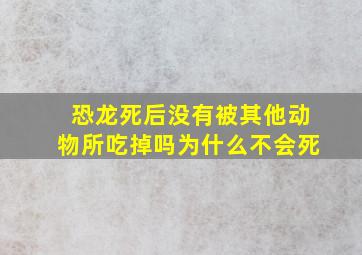 恐龙死后没有被其他动物所吃掉吗为什么不会死