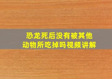 恐龙死后没有被其他动物所吃掉吗视频讲解