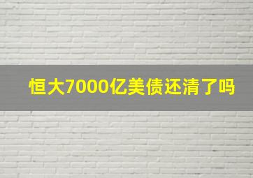 恒大7000亿美债还清了吗