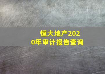 恒大地产2020年审计报告查询