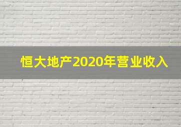 恒大地产2020年营业收入