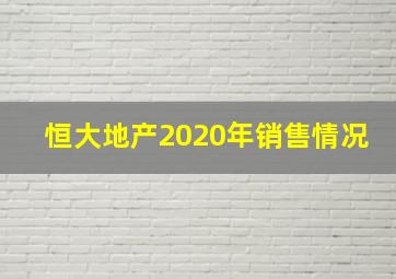 恒大地产2020年销售情况