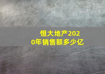 恒大地产2020年销售额多少亿