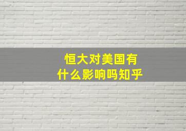 恒大对美国有什么影响吗知乎